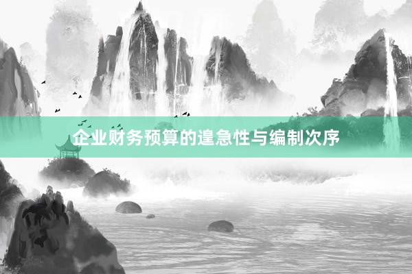 企业财务预算的遑急性与编制次序
