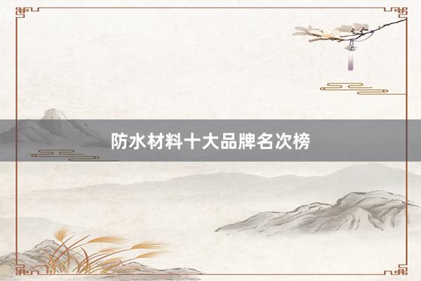防水材料十大品牌名次榜