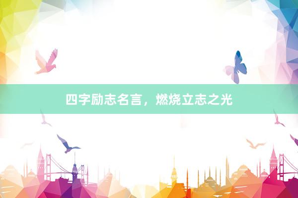 四字励志名言，燃烧立志之光