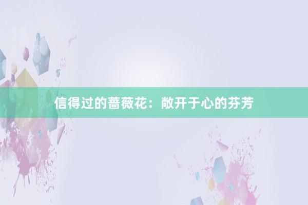 信得过的蔷薇花：敞开于心的芬芳